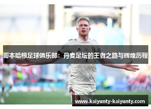 哥本哈根足球俱乐部：丹麦足坛的王者之路与辉煌历程