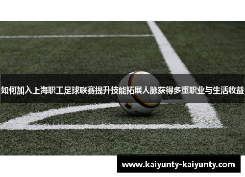 如何加入上海职工足球联赛提升技能拓展人脉获得多重职业与生活收益