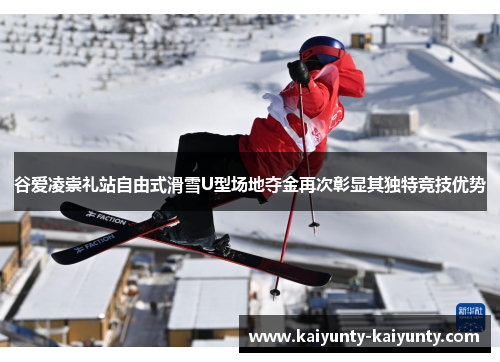 谷爱凌崇礼站自由式滑雪U型场地夺金再次彰显其独特竞技优势