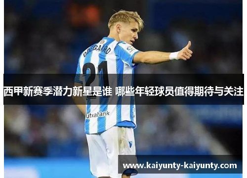 西甲新赛季潜力新星是谁 哪些年轻球员值得期待与关注