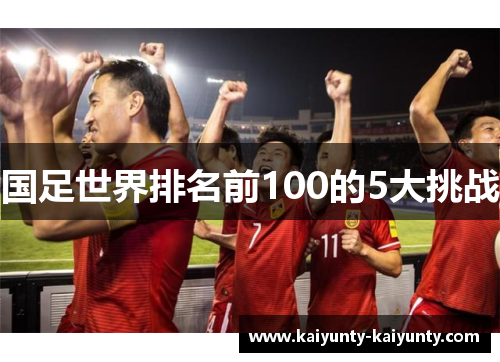 国足世界排名前100的5大挑战