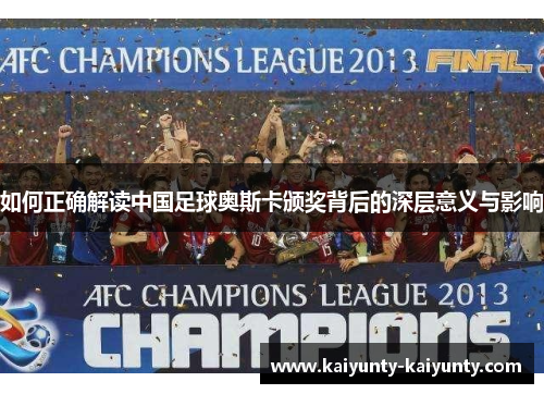 如何正确解读中国足球奥斯卡颁奖背后的深层意义与影响