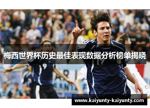 梅西世界杯历史最佳表现数据分析榜单揭晓