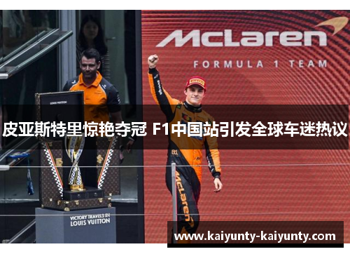 皮亚斯特里惊艳夺冠 F1中国站引发全球车迷热议