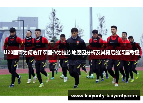 U20国青为何选择泰国作为拉练地原因分析及其背后的深层考量