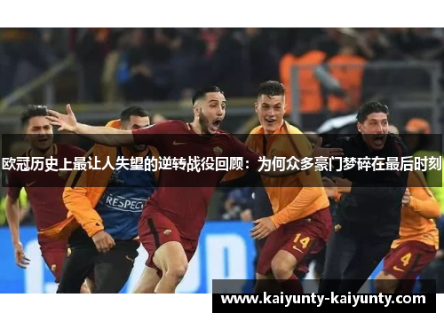 欧冠历史上最让人失望的逆转战役回顾：为何众多豪门梦碎在最后时刻
