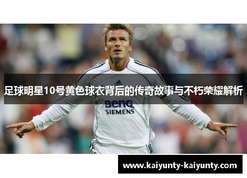 足球明星10号黄色球衣背后的传奇故事与不朽荣耀解析