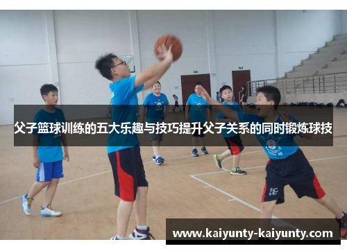 父子篮球训练的五大乐趣与技巧提升父子关系的同时锻炼球技