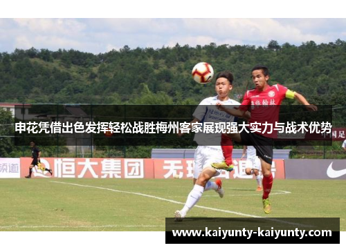 申花凭借出色发挥轻松战胜梅州客家展现强大实力与战术优势