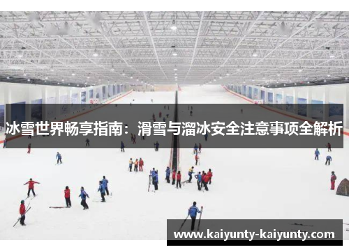 冰雪世界畅享指南：滑雪与溜冰安全注意事项全解析