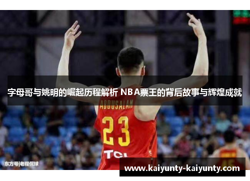 字母哥与姚明的崛起历程解析 NBA票王的背后故事与辉煌成就