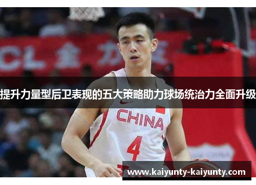 提升力量型后卫表现的五大策略助力球场统治力全面升级
