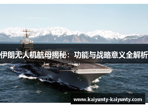 伊朗无人机航母揭秘：功能与战略意义全解析