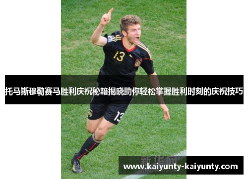 托马斯穆勒赛马胜利庆祝秘籍揭晓助你轻松掌握胜利时刻的庆祝技巧