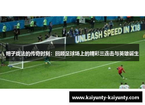 帽子戏法的传奇时刻：回顾足球场上的精彩三连击与英雄诞生