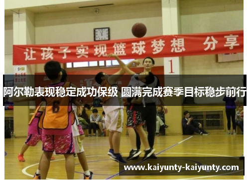 阿尔勒表现稳定成功保级 圆满完成赛季目标稳步前行