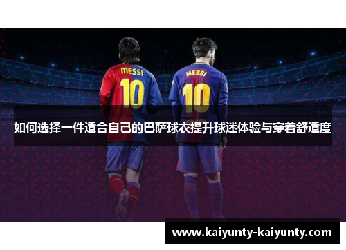 如何选择一件适合自己的巴萨球衣提升球迷体验与穿着舒适度