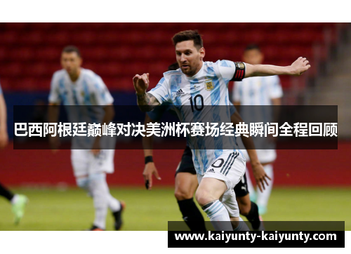 巴西阿根廷巅峰对决美洲杯赛场经典瞬间全程回顾